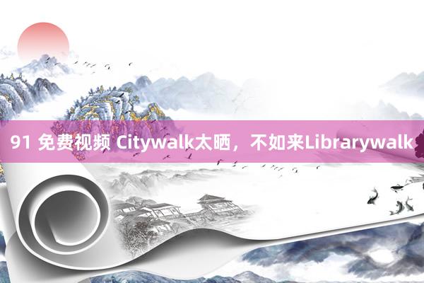 91 免费视频 Citywalk太晒，不如来Librarywalk