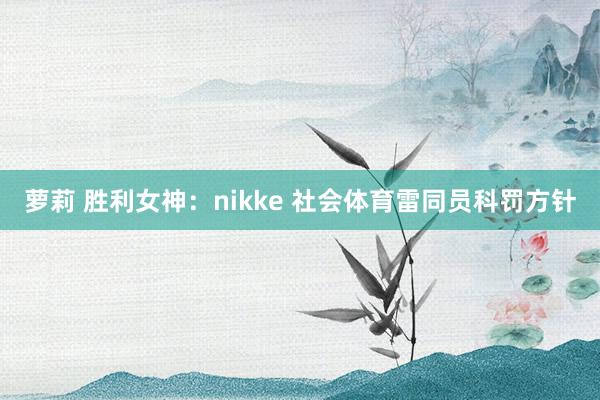 萝莉 胜利女神：nikke 社会体育雷同员科罚方针